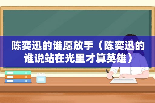 陈奕迅的谁愿放手（陈奕迅的谁说站在光里才算英雄）