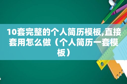 10套完整的个人简历模板,直接套用怎么做（个人简历一套模板）