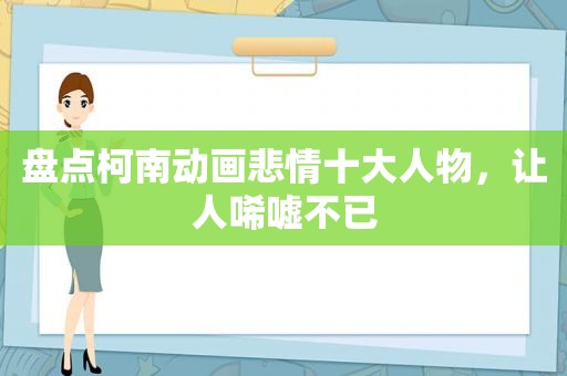 盘点柯南动画悲情十大人物，让人唏嘘不已