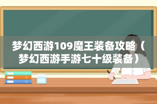 梦幻西游109魔王装备攻略（梦幻西游手游七十级装备）