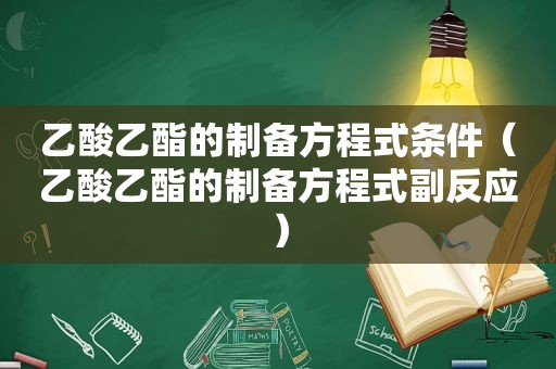 乙酸乙酯的制备方程式条件（乙酸乙酯的制备方程式副反应）