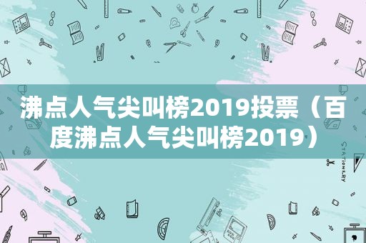 沸点人气尖叫榜2019投票（百度沸点人气尖叫榜2019）