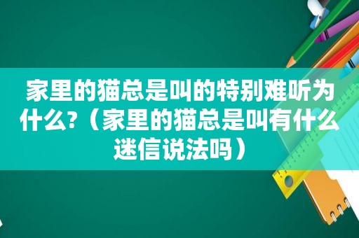 家里的猫总是叫的特别难听为什么?（家里的猫总是叫有什么迷信说法吗）