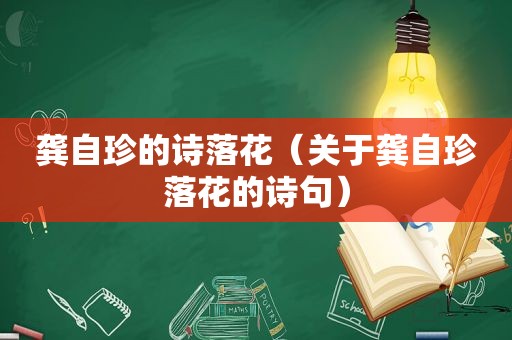 龚自珍的诗落花（关于龚自珍落花的诗句）