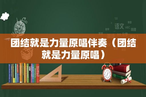 团结就是力量原唱伴奏（团结就是力量原唱）