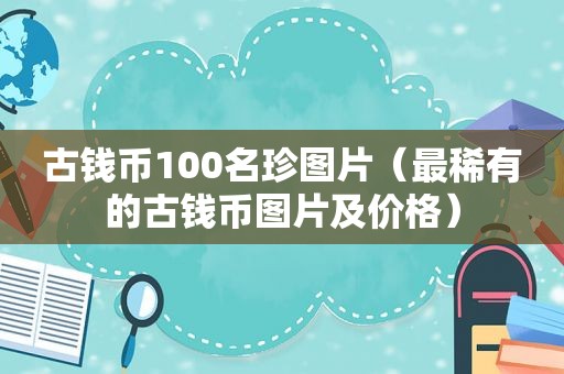 古钱币100名珍图片（最稀有的古钱币图片及价格）