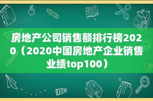 房地产公司销售额排行榜2020（2020中国房地产企业销售业绩top100）