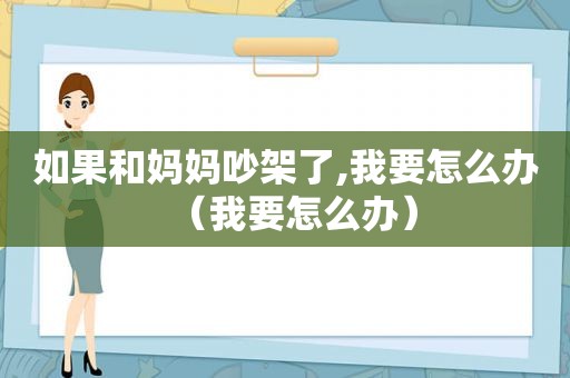 如果和妈妈吵架了,我要怎么办（我要怎么办）