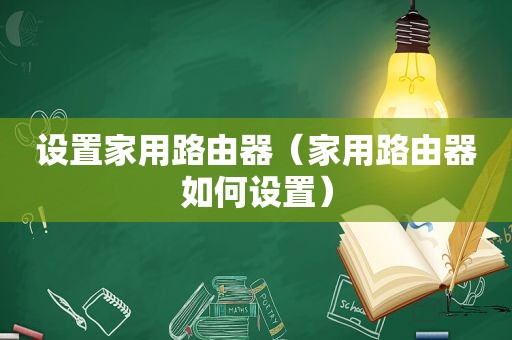 设置家用路由器（家用路由器如何设置）