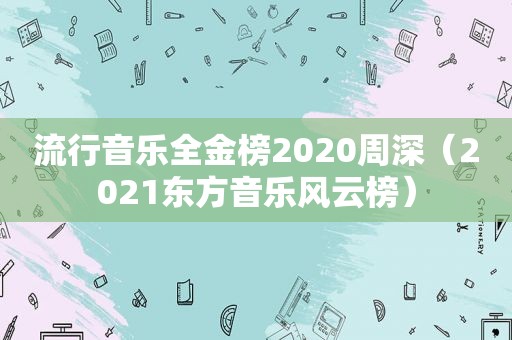 流行音乐全金榜2020周深（2021东方音乐风云榜）