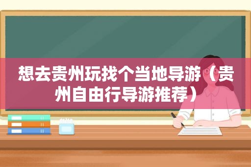 想去贵州玩找个当地导游（贵州自由行导游推荐）