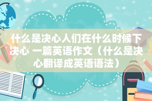 什么是决心人们在什么时候下决心 一篇英语作文（什么是决心翻译成英语语法）