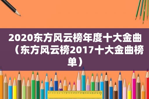 2020东方风云榜年度十大金曲（东方风云榜2017十大金曲榜单）