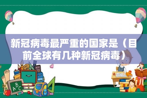 新冠病毒最严重的国家是（目前全球有几种新冠病毒）