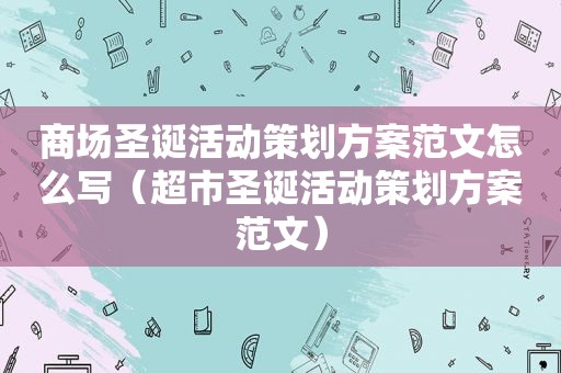 商场圣诞活动策划方案范文怎么写（超市圣诞活动策划方案范文）