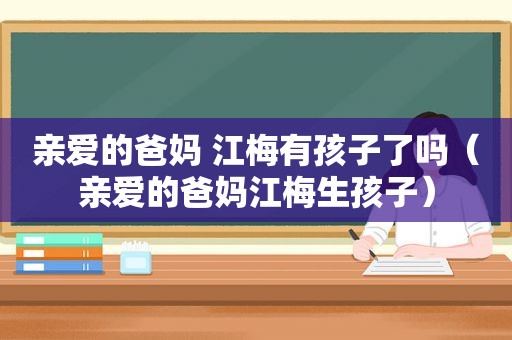 亲爱的爸妈 江梅有孩子了吗（亲爱的爸妈江梅生孩子）