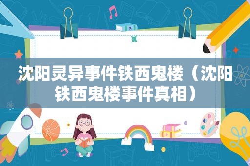 沈阳灵异事件铁西鬼楼（沈阳铁西鬼楼事件真相）