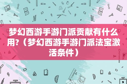 梦幻西游手游门派贡献有什么用?（梦幻西游手游门派法宝激活条件）