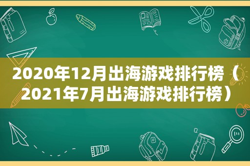 2020年12月出海游戏排行榜（2021年7月出海游戏排行榜）