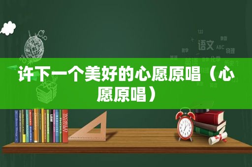 许下一个美好的心愿原唱（心愿原唱）