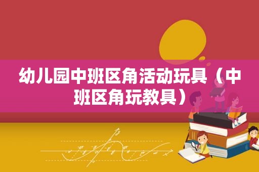 幼儿园中班区角活动玩具（中班区角玩教具）