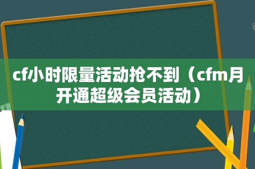 cf小时 *** 活动抢不到（cfm月开通超级会员活动）