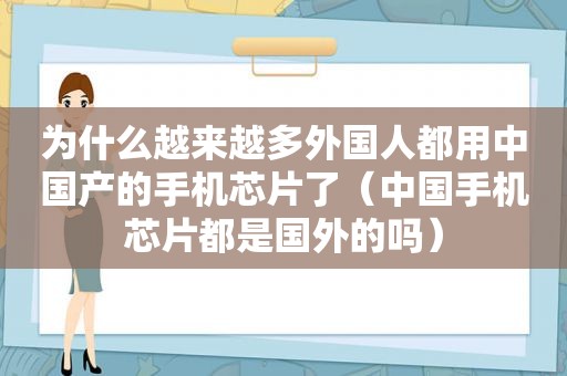 为什么越来越多外国人都用中国产的手机芯片了（中国手机芯片都是国外的吗）