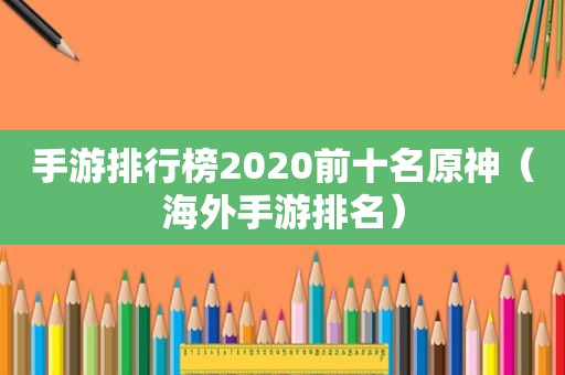 手游排行榜2020前十名原神（海外手游排名）