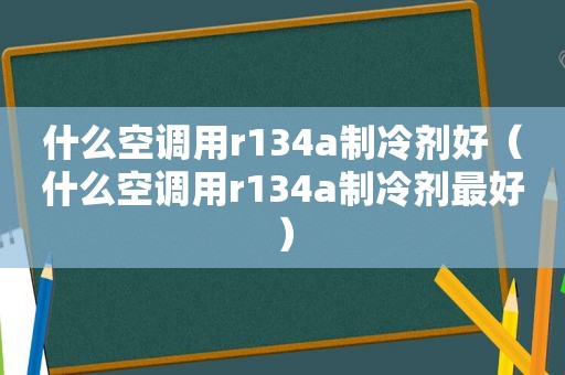 什么空调用r134a制冷剂好（什么空调用r134a制冷剂最好）