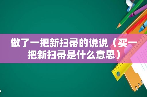 做了一把新扫帚的说说（买一把新扫帚是什么意思）