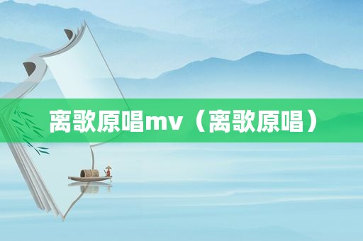 离歌原唱mv（离歌原唱）