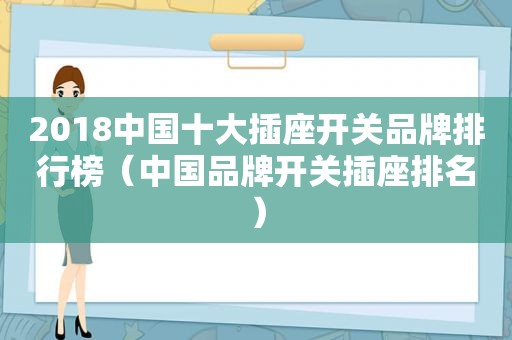 2018中国十大插座开关品牌排行榜（中国品牌开关插座排名）