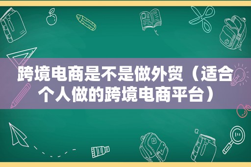 跨境电商是不是做外贸（适合个人做的跨境电商平台）