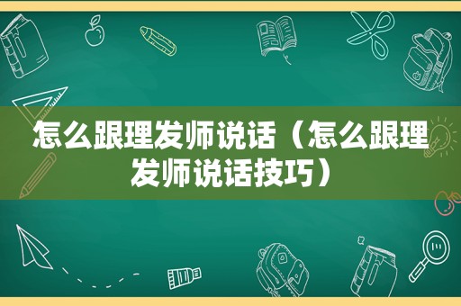 怎么跟理发师说话（怎么跟理发师说话技巧）