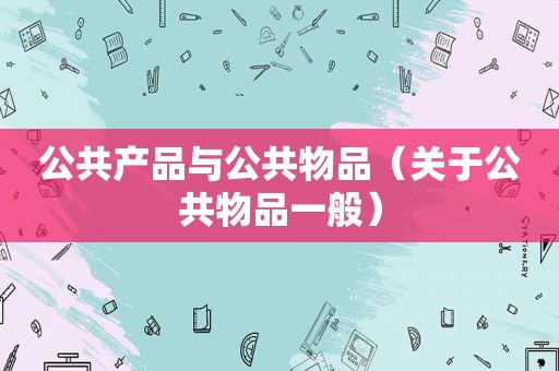 公共产品与公共物品（关于公共物品一般）