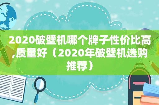 2020破壁机哪个牌子性价比高,质量好（2020年破壁机选购推荐）