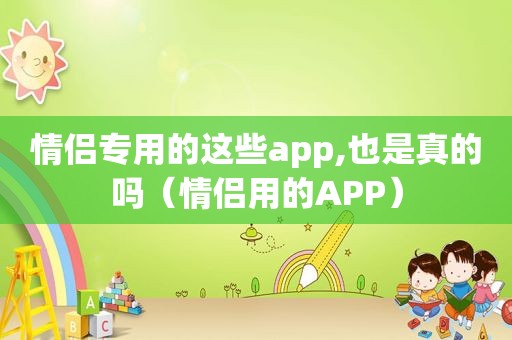 情侣专用的这些app,也是真的吗（情侣用的APP）