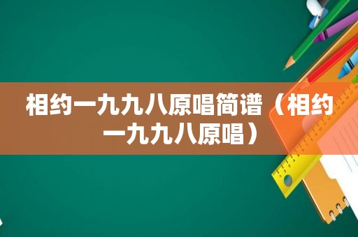 相约一九九八原唱简谱（相约一九九八原唱）