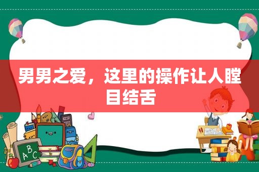 男男之爱，这里的操作让人瞠目结舌