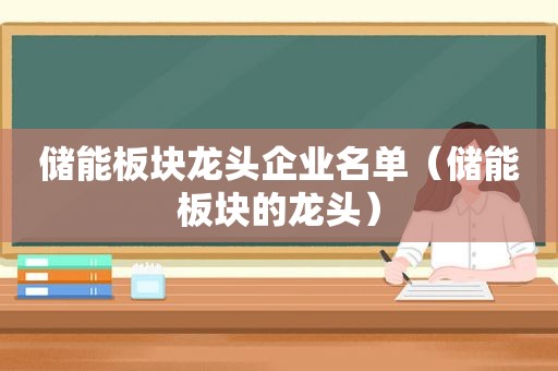 储能板块龙头企业名单（储能板块的龙头）