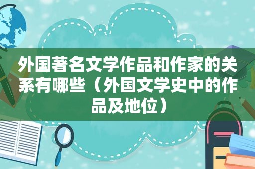 外国著名文学作品和作家的关系有哪些（外国文学史中的作品及地位）