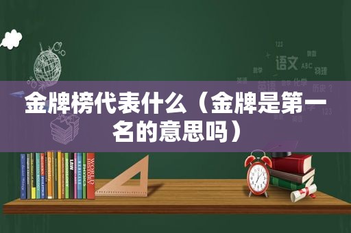 金牌榜代表什么（金牌是第一名的意思吗）