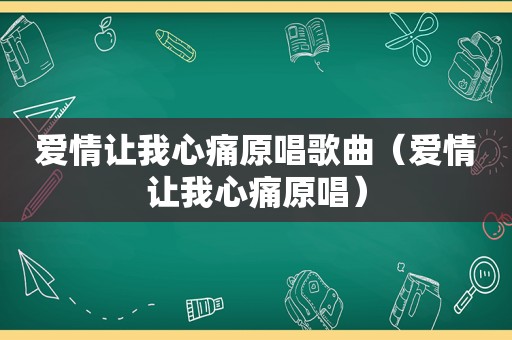 爱情让我心痛原唱歌曲（爱情让我心痛原唱）