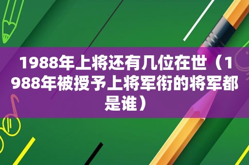 1988年上将还有几位在世（1988年被授予上将军衔的将军都是谁）