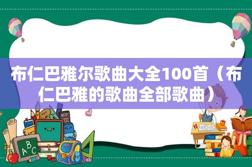 布仁巴雅尔歌曲大全100首（布仁巴雅的歌曲全部歌曲）