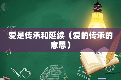 爱是传承和延续（爱的传承的意思）