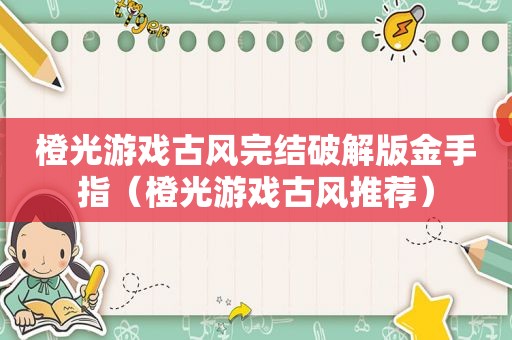 橙光游戏古风完结绿色版金手指（橙光游戏古风推荐）