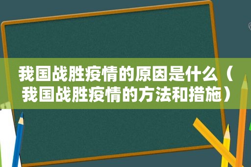 我国战胜疫情的原因是什么（我国战胜疫情的方法和措施）