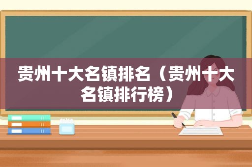 贵州十大名镇排名（贵州十大名镇排行榜）