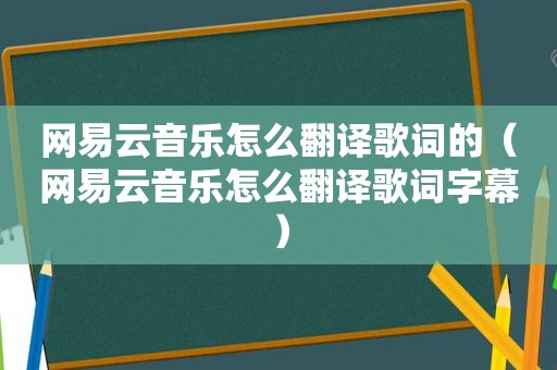 网易云音乐怎么翻译歌词的（网易云音乐怎么翻译歌词字幕）